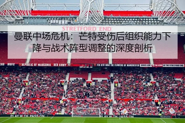曼联中场危机：芒特受伤后组织能力下降与战术阵型调整的深度剖析