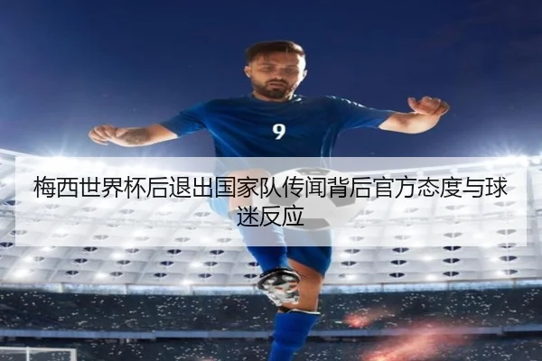 梅西世界杯后退出国家队传闻背后官方态度与球迷反应