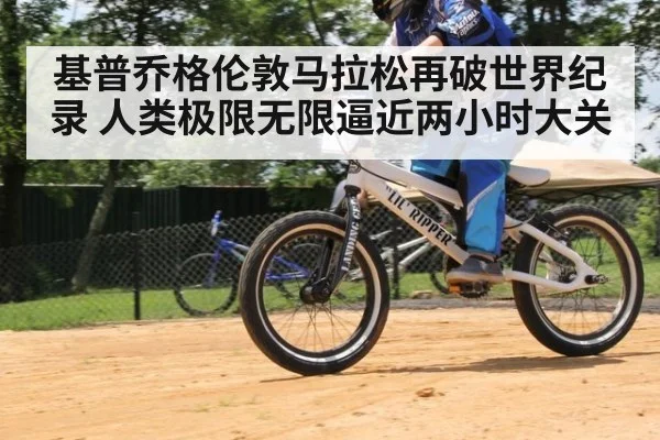 基普乔格伦敦马拉松再破世界纪录 人类极限无限逼近两小时大关