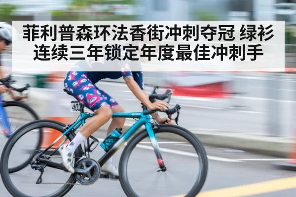 菲利普森环法香街冲刺夺冠 绿衫连续三年锁定年度最佳冲刺手