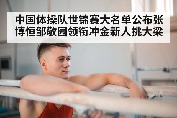 中国体操队世锦赛大名单公布张博恒邹敬园领衔冲金新人挑大梁