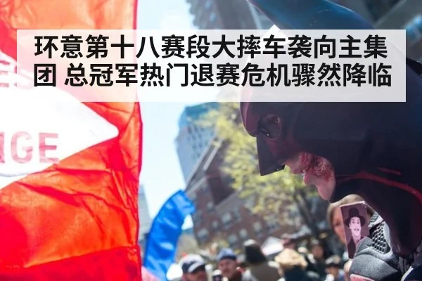 环意第十八赛段大摔车袭向主集团 总冠军热门退赛危机骤然降临