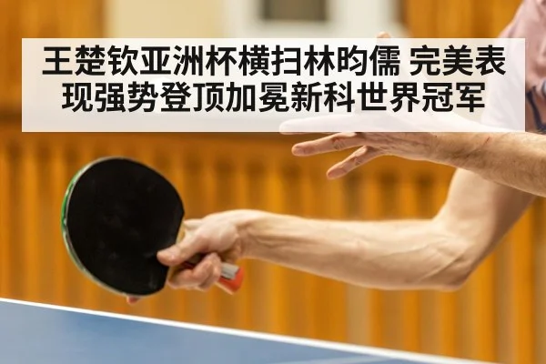 王楚钦亚洲杯横扫林昀儒 完美表现强势登顶加冕新科世界冠军